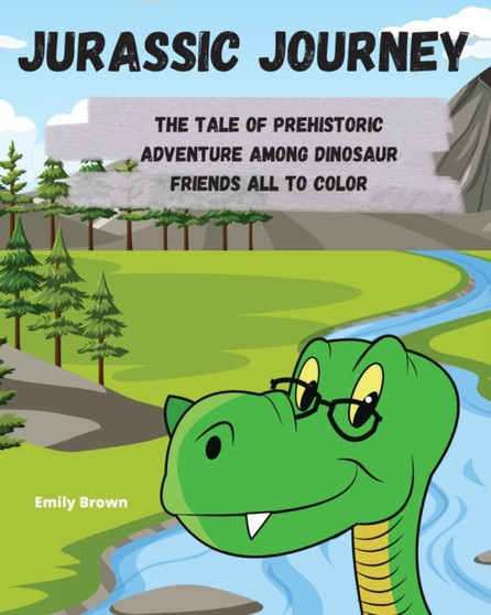 Jurassic Journey : The Tale of Prehistoric Adventure Among Dinosaur Friends All to Color
