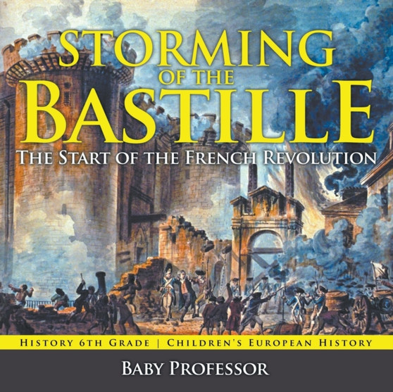 Storming of the Bastille : The Start of the French Revolution - History 6th Grade Children's European History