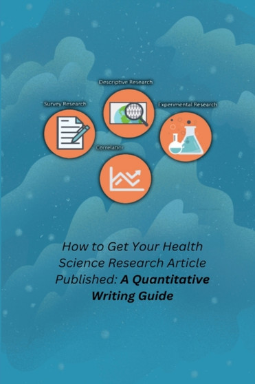 How to Get Your Health Science Research Article Published : A Quantitative Writing Guide
