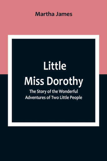 Little Miss Dorothy : The Story of the Wonderful Adventures of Two Little People