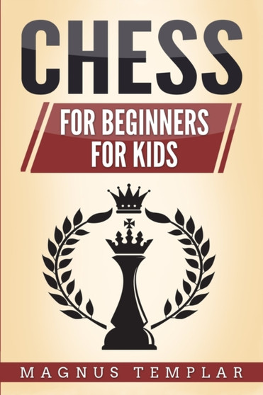 Chess : 2 Manuscripts - CHESS FOR BEGINNERS: Winning Strategies and Tactics for Beginners & CHESS FOR KIDS: How to Become a Junior Chess Master