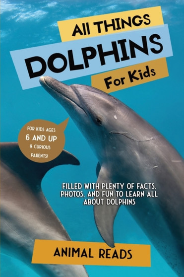 All Things Dolphins For Kids : Filled With Plenty of Facts, Photos, and Fun to Learn all About Dolphins