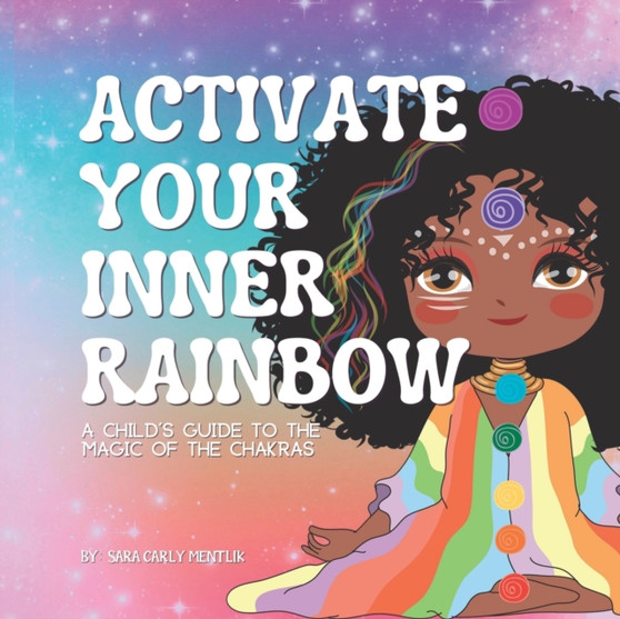 Activate Your Inner Rainbow : A Child's Guide to the Magic of the Chakras Activate Your Inner Rainbow : A Child's Guide to the Magic of the Chakras
