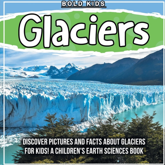 Glaciers : Discover Pictures and Facts About Glaciers For Kids! A Children's Earth Sciences Book