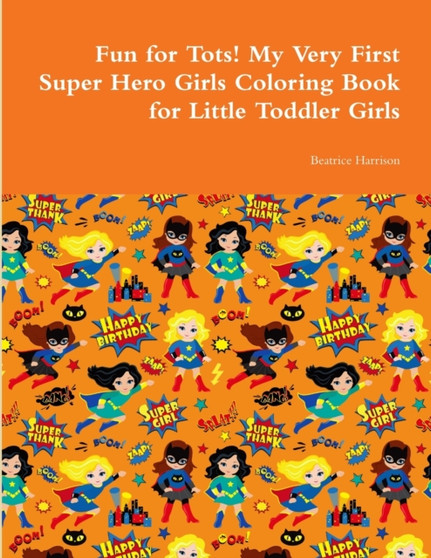 Fun for Tots! My Very First Super Hero Girls Coloring Book for Little Toddler Girls