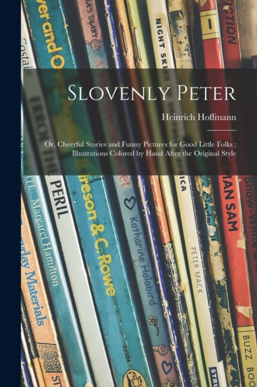 Slovenly Peter : or, Cheerful Stories and Funny Pictures for Good Little Folks; Illustrations Colored by Hand After the Original Style