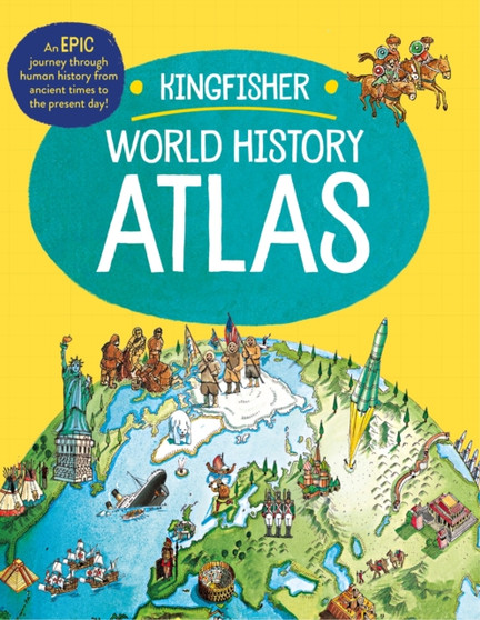 The Kingfisher World History Atlas : An epic journey through human history from ancient times to the present day