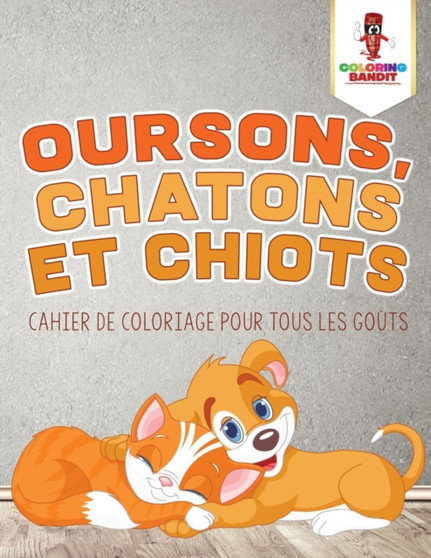 Oursons, Chatons et Chiots : Cahier de Coloriage pour Tous les Gouts
