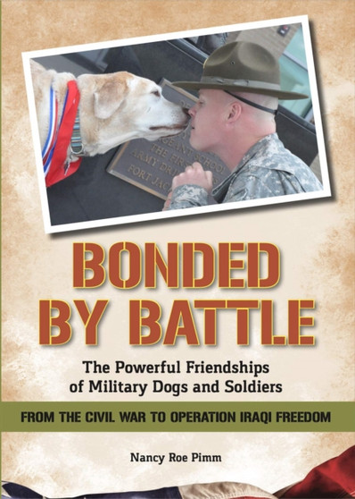 Bonded By Battle : The Powerful Friendships Of Military Dogs and Soldiers From the Civil War to Operation Iraqi Freedom