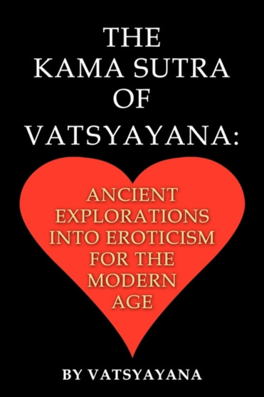 The Kama Sutra of Vatsyayana : Ancient Explorations Into Eroticism For the Modern Age