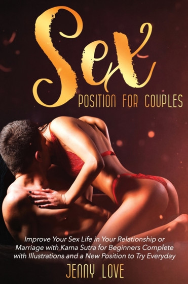 Sex Positions for Couples : Improve Your Sex Life in Your Relationship or Marriage with Kama Sutra for Beginners Complete with Illustrations and a New Position to Try Everyday