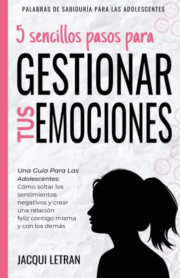 5 sencillos pasos para gestionar tus emociones : Una guia para las adolescentes: Como soltar los sentimientos negativos y crear una relacion feliz contigo mismo y con los demas : 1