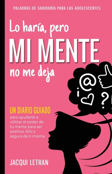 Lo haria, pero MI MENTE no me deja : Un diario guiado para ayudarte a utiliza el poder de tu mente para ser positiva, feliz, y segura de si misma : 5