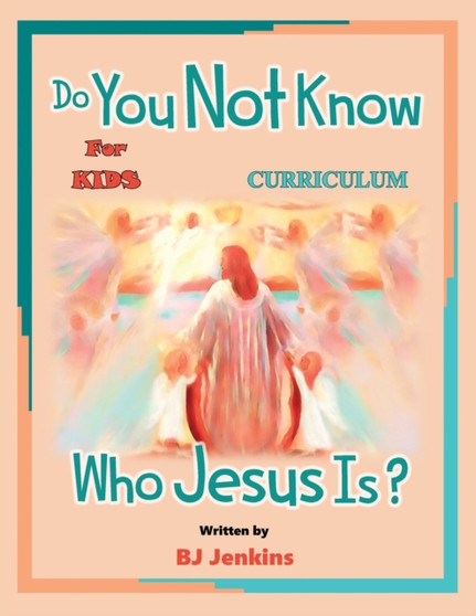 Do You Not Know Who Jesus Is? for Kids Curriculum : The Curriculum Do You Not Know Who Jesus Is? for Kids Curriculum : The Curriculum