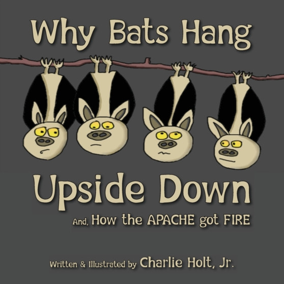 Why Bats Hang Upside Down : And, How the Apache got Fire