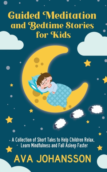 Guided Meditation and Bedtime Stories for Kids : A Collection of Short Tales to Help Children Relax, Learn Mindfulness and Fall Asleep Faster