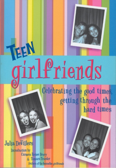Teen Girlfriends : Celebrating the Good Times, Getting Through the Hard Times
