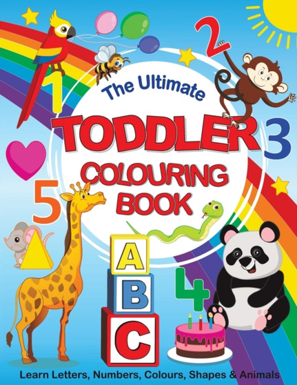 The Ultimate Toddler Colouring Book : Learn Letters, Numbers, Colours, Shapes & Animals