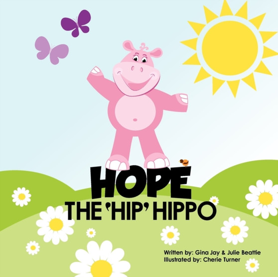 Hope the Hip Hippo : a story about Hip Dysplasia in Children