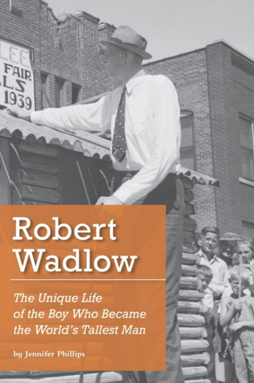 Robert Wadlow : The Unique Life of the Boy Who Became the World's Tallest Man