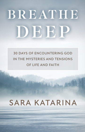 Breathe Deep : 30 Days of Encountering God in the Mysteries and Tensions of Life and Faith