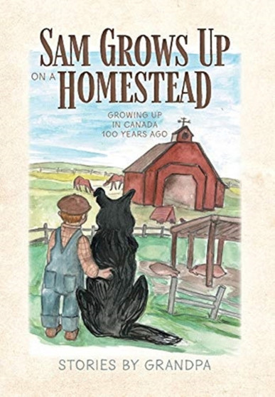 Sam Grows Up on a Homestead : Growing Up in Canada 100 Years Ago