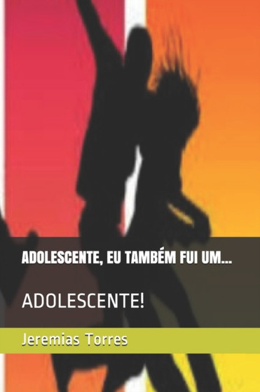 Adolescente, Eu Tambem Fui Um... : Adolescente!