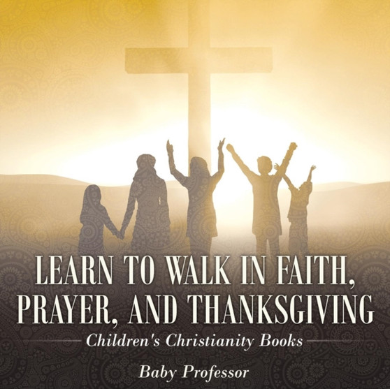 Learn to Walk in Faith, Prayer, and Thanksgiving Children's Christianity Books
