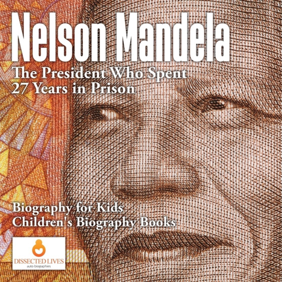 Nelson Mandela : The President Who Spent 27 Years in Prison - Biography for Kids Children's Biography Books