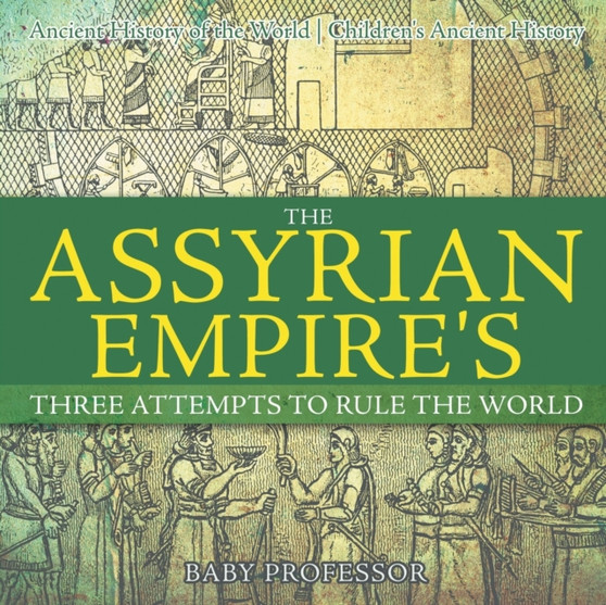 The Assyrian Empire's Three Attempts to Rule the World : Ancient History of the World Children's Ancient History