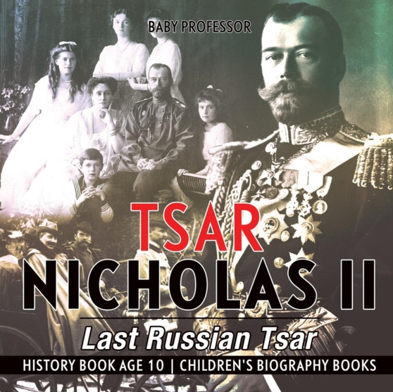 Tsar Nicholas II : Last Russian Tsar - History Book Age 10 Children's Biography Books