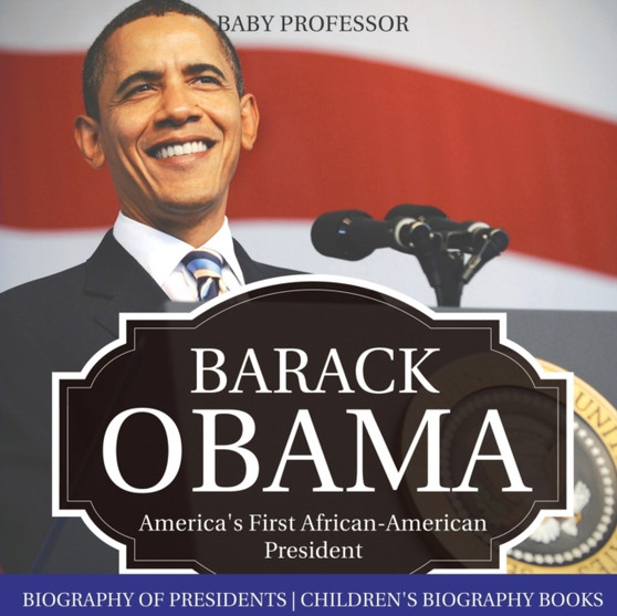 Barack Obama : America's First African-American President - Biography of Presidents Children's Biography Books