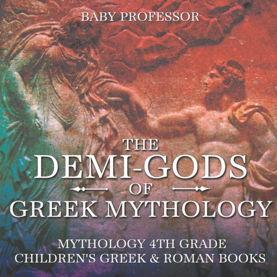 The Demi-Gods of Greek Mythology - Mythology 4th Grade Children's Greek & Roman Books The Demi-Gods of Greek Mythology - Mythology 4th Grade Children's Greek & Roman Books