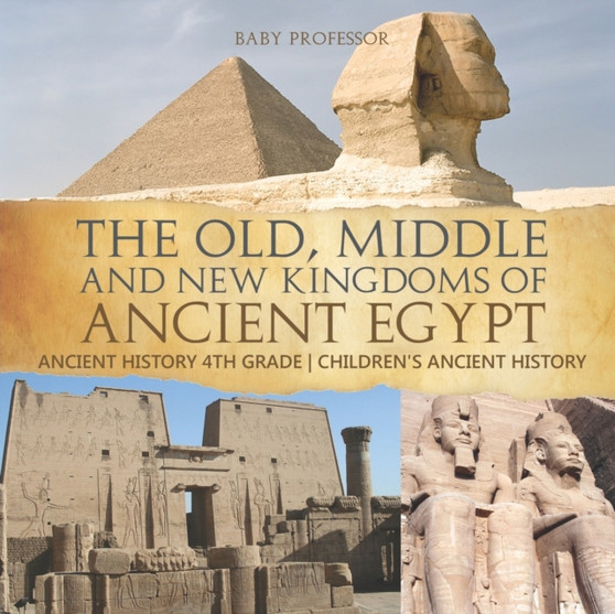 The Old, Middle and New Kingdoms of Ancient Egypt - Ancient History 4th Grade Children's Ancient History
