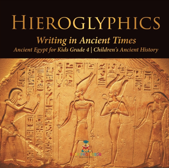 Hieroglyphics : Writing in Ancient Times Ancient Egypt for Kids Grade 4 Children's Ancient History