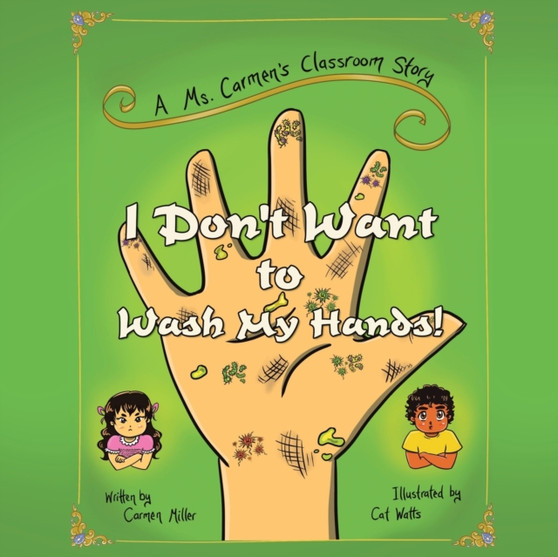 I Don't Want to Wash My Hands! : A Ms. Carmen's Classroom Story