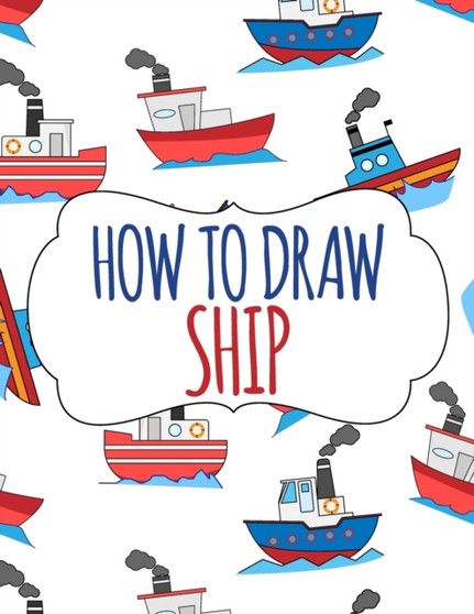 How to Draw Ship : A Step-by-Step Drawing and Activity Book for Kids