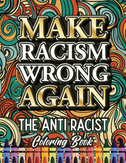 Make Racism Wrong Again : The Anti Racist Coloring Book For Kids, Teens and Adults : 1
