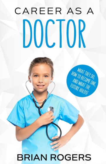 Career As a Doctor : What They Do, How to Become One, and What the Future Holds!
