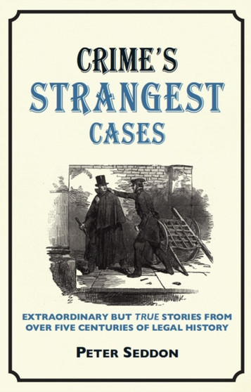Crime???s Strangest Cases : Extraordinary but True Tales from Over Five Centuries of Legal History