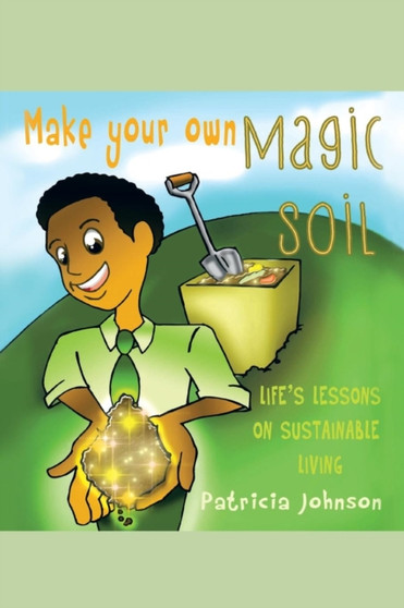 Make Your Own Magic Soil : Life's Lessons on Sustainable Living