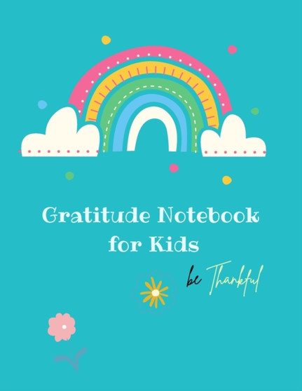 Gratitude Notebook for Kids : Creative Gratitude Notebook for Kids: A Journal to Teach Kids to Practice the Attitude of Gratitude and Mindfulness in a Creative & Fun Way Start With Gratitude: Daily Gr