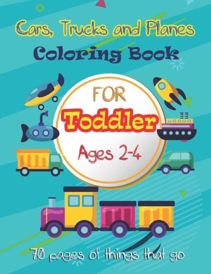 Cars, Trucks and Planes Coloring Book For Toddlers : 70 pages of things that go: Cars, Trucks, Trains, Tractors, Buses, Airplanes and Ships & More - Coloring Book for Kids & Toddles Ages 2-4 : 1