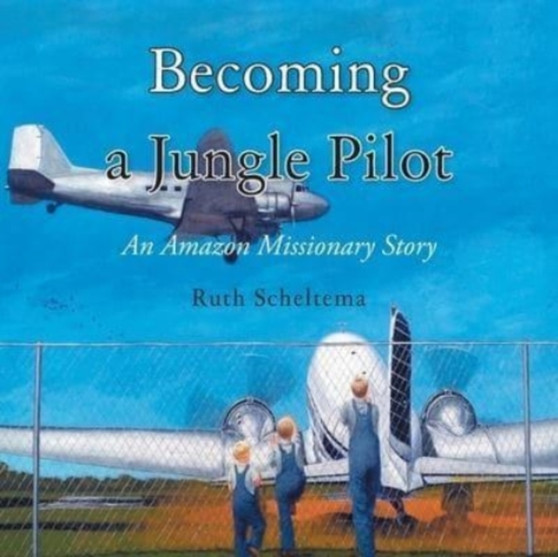Becoming a Jungle Pilot : An Amazon Missionary Story