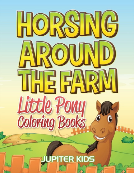 Horsing Around The Farm : Little Pony Coloring Books