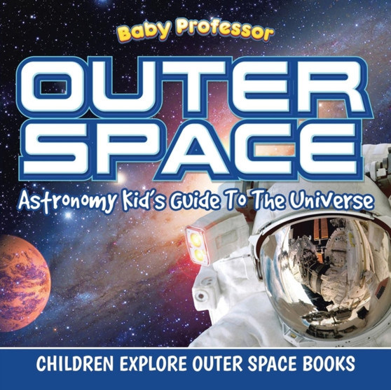 Outer Space : Astronomy Kid's Guide To The Universe - Children Explore Outer Space Books