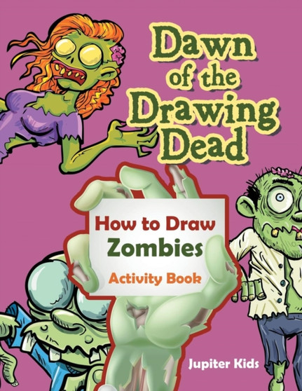 Dawn of the Drawing Dead : How to Draw Zombies Activity Book