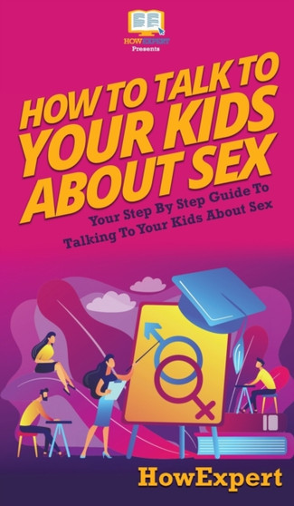 How to Talk to Your Kids About Sex : Your Step By Step Guide to Talking to Your Kids About Sex