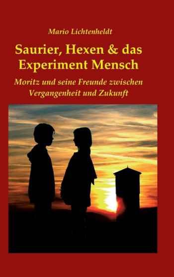 Saurier, Hexen & das Experiment Mensch : Moritz und seine Freunde zwischen Vergangenheit und Zukunft