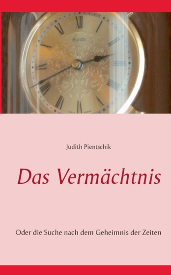 Das Vermachtnis : Oder die Suche nach dem Geheimnis der Zeiten